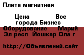 Плита магнитная 7208 0003 › Цена ­ 20 000 - Все города Бизнес » Оборудование   . Марий Эл респ.,Йошкар-Ола г.